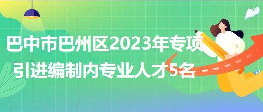 巴中市巴州區(qū)2023年專項引進編制內(nèi)專業(yè)人才5名