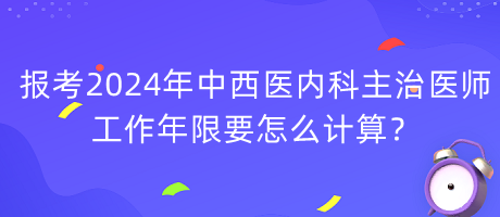 報(bào)考2024年中西醫(yī)內(nèi)科主治醫(yī)師工作年限要怎么計(jì)算？