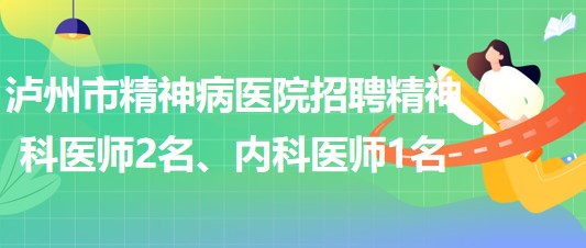 瀘州市精神病醫(yī)院招聘精神科醫(yī)師2名、內(nèi)科醫(yī)師1名