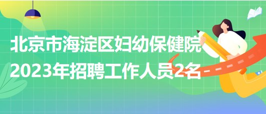 北京市海淀區(qū)婦幼保健院2023年招聘超聲醫(yī)師1名、鉬靶技師1名