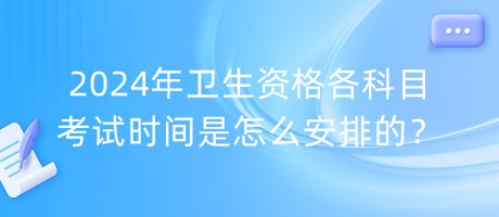 2024年衛(wèi)生資格各科目考試時(shí)間是怎么安排的？