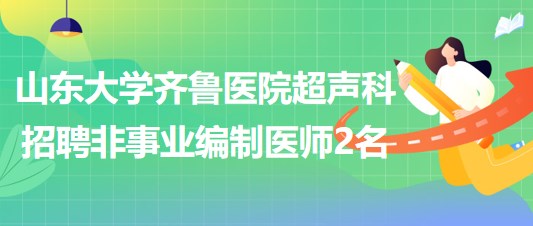 山東大學(xué)齊魯醫(yī)院超聲科2023年招聘非事業(yè)編制醫(yī)師2名