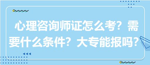 心理咨詢師證怎么考？需要什么條件？大專能報嗎？