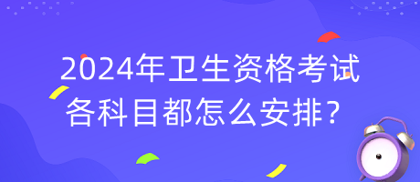 2024年衛(wèi)生資格考試各科目都怎么安排？