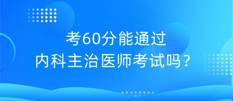 考60分能通過內(nèi)科主治醫(yī)師考試嗎？