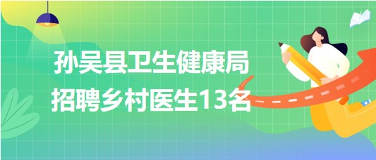 黑龍江省黑河市孫吳縣衛(wèi)生健康局2023年招聘鄉(xiāng)村醫(yī)生13名