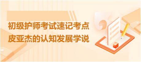 2024初級(jí)護(hù)師考試速記考點(diǎn)：皮亞杰的認(rèn)知發(fā)展學(xué)說(shuō)