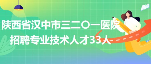 陜西省漢中市三二〇一醫(yī)院2023年招聘專業(yè)技術(shù)人才33人