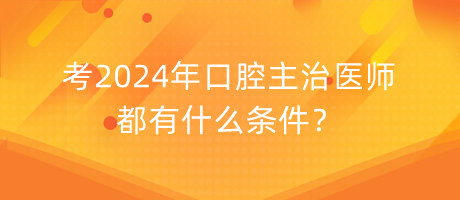 考2024年口腔主治醫(yī)師都有什么條件？