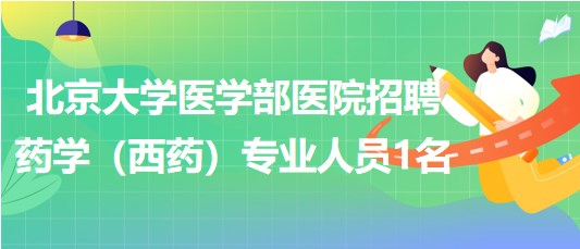 北京大學(xué)醫(yī)學(xué)部醫(yī)院2023年招聘藥學(xué)（西藥）專業(yè)人員1名