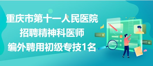 重慶市第十一人民醫(yī)院招聘精神科醫(yī)師（編外聘用初級專技）1名