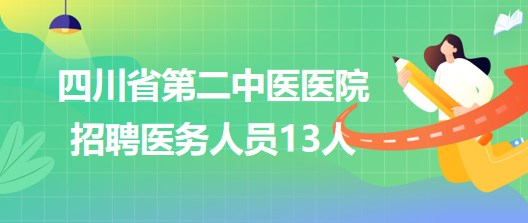 四川省第二中醫(yī)醫(yī)院2023年7月補(bǔ)充招聘醫(yī)務(wù)人員13人