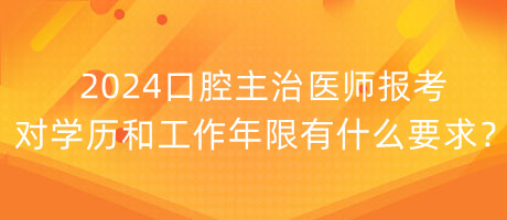 2024口腔主治醫(yī)師報(bào)考對(duì)學(xué)歷和工作年限有什么要求？