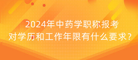 2024年中藥學(xué)職稱報(bào)考對學(xué)歷和工作年限有什么要求？