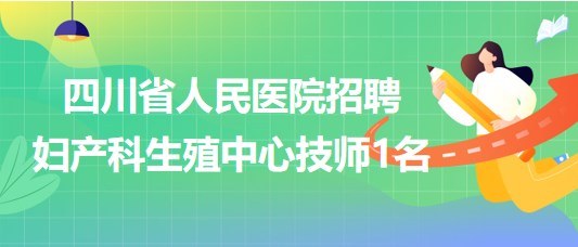 四川省人民醫(yī)院2023年7月招聘婦產科生殖中心技師1名