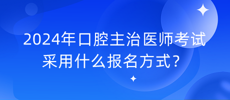 2024年口腔主治醫(yī)師考試采用什么報名方式？