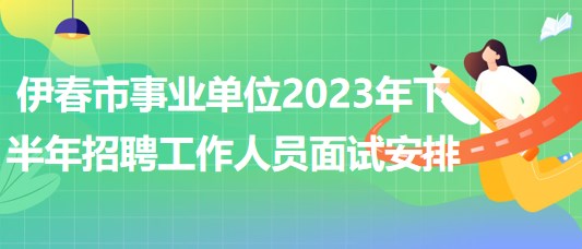 伊春市事業(yè)單位2023年下半年招聘工作人員面試安排