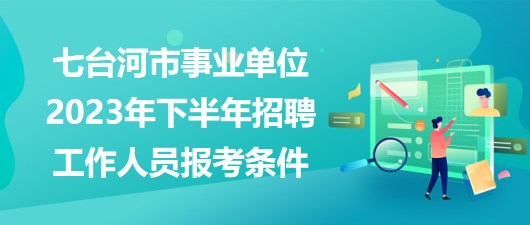 七臺河市事業(yè)單位2023年下半年招聘工作人員報考條件