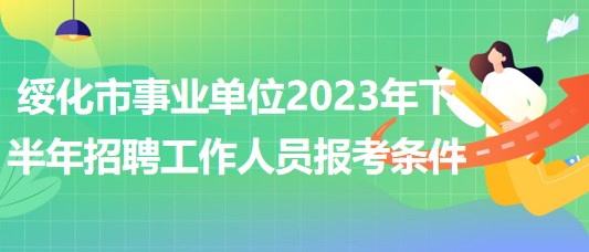 綏化市事業(yè)單位2023年下半年招聘工作人員報考條件