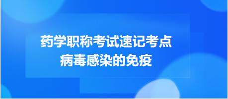 2024藥學(xué)職稱考試速記考點：病毒感染的免疫