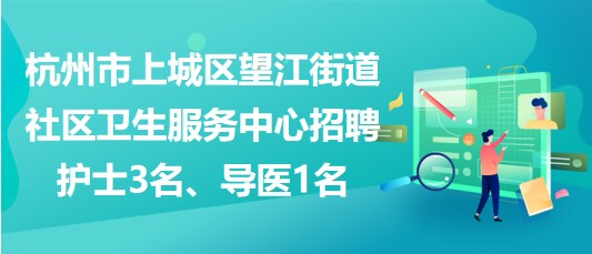 杭州市上城區(qū)望江街道社區(qū)衛(wèi)生服務(wù)中心招聘護士3名、導(dǎo)醫(yī)1名