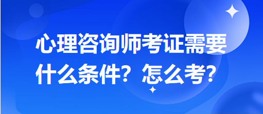 心理咨詢師考證需要什么條件？怎么考？