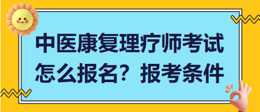 中醫(yī)康復(fù)理療師考試怎么報(bào)名？報(bào)考條件有哪些？