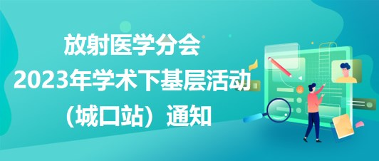 放射醫(yī)學分會2023年學術(shù)下基層活動（城口站）通知