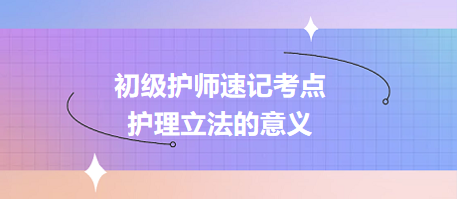 2024初級護(hù)師速記考點(diǎn)：護(hù)理立法的意義