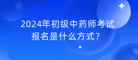 2024年初級中藥師考試報名是什么方式？