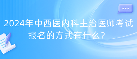 2024年中西醫(yī)內(nèi)科主治醫(yī)師考試報(bào)名的方式有什么？