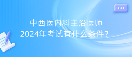 中西醫(yī)內(nèi)科主治醫(yī)師2024年考試有什么條件？