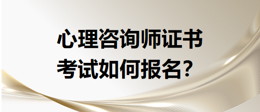 心理咨詢師證書考試如何報名？