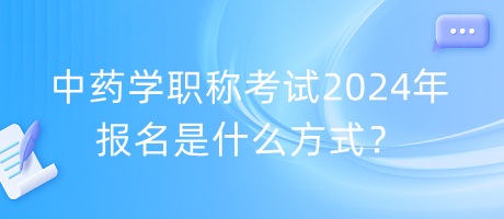 中藥學(xué)職稱考試2024年報(bào)名是什么方式？