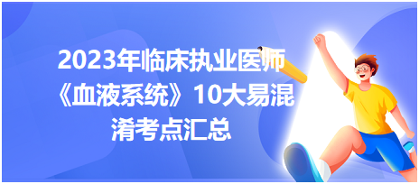 2023年臨床執(zhí)業(yè)醫(yī)師《血液系統(tǒng)》10大易混淆考點匯總