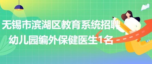 無錫市濱湖區(qū)教育系統(tǒng)2023年招聘幼兒園編外保健醫(yī)生1名