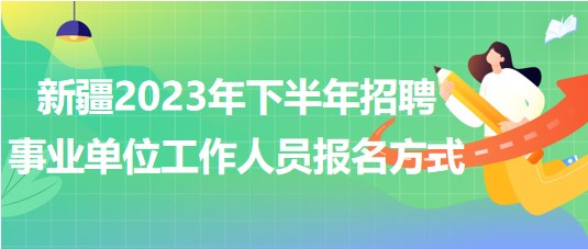 新疆2023年下半年招聘事業(yè)單位工作人員報名方式