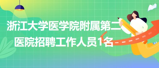 浙江大學(xué)醫(yī)學(xué)院附屬第二醫(yī)院2023年招聘勞務(wù)派遣工作人員1名