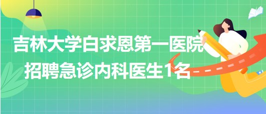 吉林大學(xué)白求恩第一醫(yī)院2023年招聘急診內(nèi)科醫(yī)生1名