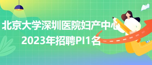 北京大學深圳醫(yī)院婦產中心2023年招聘PI1名