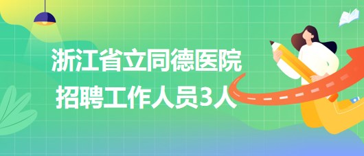 浙江省立同德醫(yī)院2023年第二批招聘工作人員3人