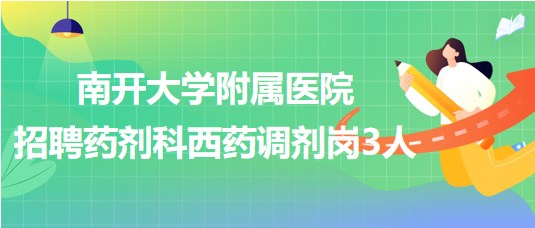 南開大學附屬醫(yī)院（天津市第四醫(yī)院）招聘藥劑科西藥調劑崗3人