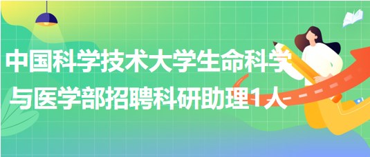 中國科學(xué)技術(shù)大學(xué)生命科學(xué)與醫(yī)學(xué)部2023年招聘科研助理1人