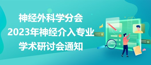 神經(jīng)外科學(xué)分會(huì)2023年神經(jīng)介入專(zhuān)業(yè)學(xué)術(shù)研討會(huì)通知