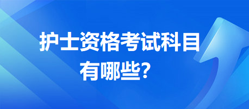 護(hù)士資格考試科目有哪些？