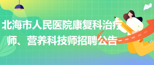 廣西北海市人民醫(yī)院康復(fù)科治療師、營(yíng)養(yǎng)科技師招聘公告