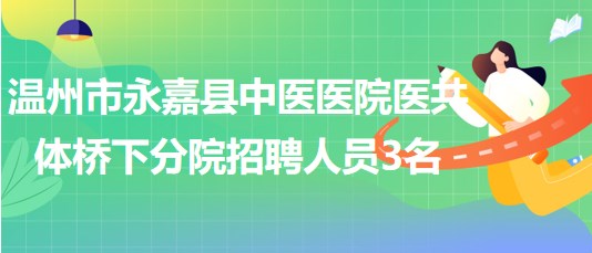 溫州市永嘉縣中醫(yī)醫(yī)院醫(yī)共體橋下分院2023年招聘勞務(wù)派遣人員3名