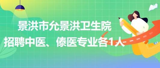 景洪市允景洪衛(wèi)生院2023年招聘中醫(yī)、傣醫(yī)專業(yè)各1人