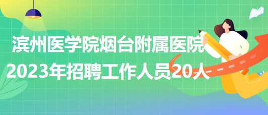 濱州醫(yī)學(xué)院煙臺(tái)附屬醫(yī)院2023年招聘工作人員20人