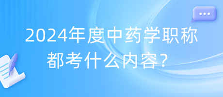 2024年度中藥學(xué)職稱都考什么內(nèi)容？